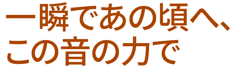 一瞬であの頃へこの音の力で